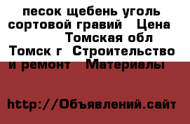 песок щебень уголь сортовой гравий › Цена ­ 2 600 - Томская обл., Томск г. Строительство и ремонт » Материалы   